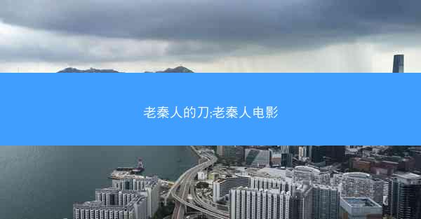 老秦人的刀;老秦人电影