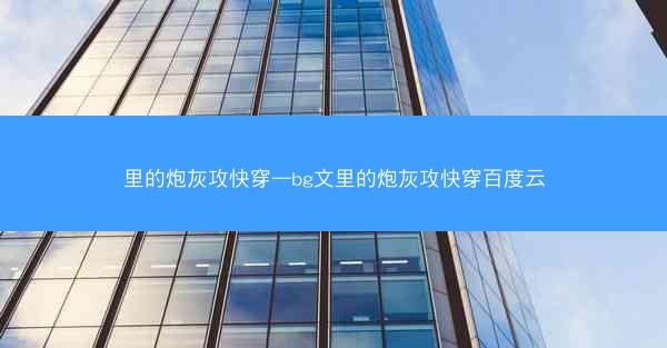 里的炮灰攻快穿—bg文里的炮灰攻快穿百度云