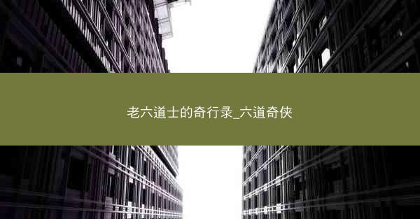 老六道士的奇行录_六道奇侠