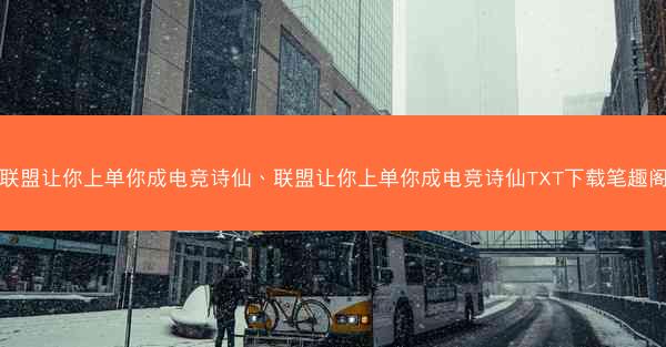 联盟让你上单你成电竞诗仙、联盟让你上单你成电竞诗仙TXT下载笔趣阁