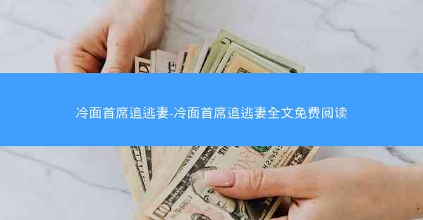 冷面首席追逃妻-冷面首席追逃妻全文免费阅读