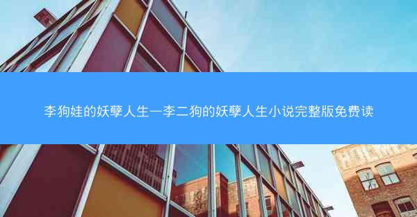 李狗娃的妖孽人生—李二狗的妖孽人生小说完整版免费读