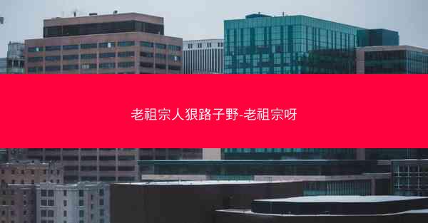 老祖宗人狠路子野-老祖宗呀 老祖宗人狠路子野-老祖宗呀