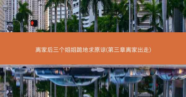 离家后三个姐姐跪地求原谅(第三章离家出走)