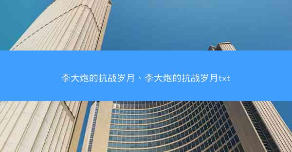 李大炮的抗战岁月、李大炮的抗战岁月txt