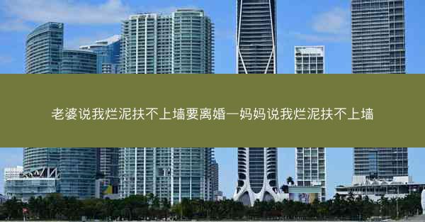 老婆说我烂泥扶不上墙要离婚—妈妈说我烂泥扶不上墙 老婆说我烂泥扶不上墙要离婚—妈妈说我烂泥扶不上墙