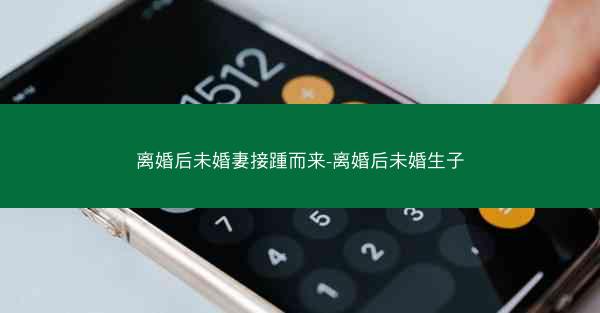 离婚后未婚妻接踵而来-离婚后未婚生子 离婚后未婚妻接踵而来-离婚后未婚生子