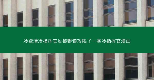 冷欲清冷指挥官反被野狼攻陷了—寒冷指挥官漫画
