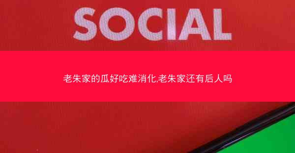 老朱家的瓜好吃难消化,老朱家还有后人吗