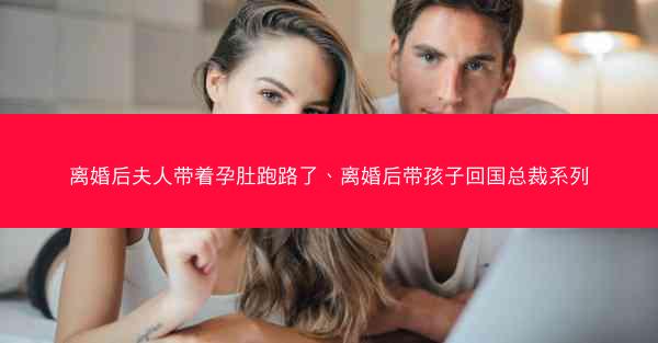 离婚后夫人带着孕肚跑路了、离婚后带孩子回国总裁系列