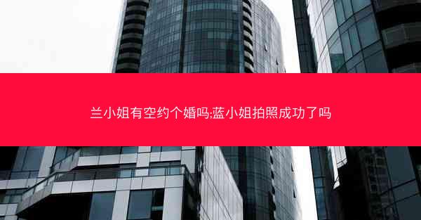 兰小姐有空约个婚吗;蓝小姐拍照成功了吗