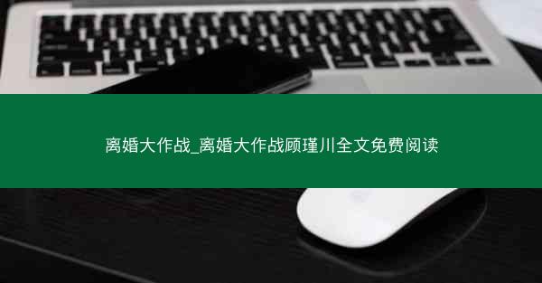 离婚大作战_离婚大作战顾瑾川全文免费阅读 离婚大作战_离婚大作战顾瑾川全文免费阅读