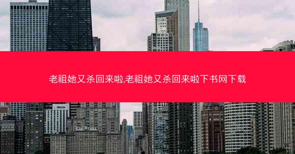 老祖她又杀回来啦,老祖她又杀回来啦下书网下载