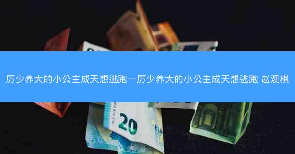 厉少养大的小公主成天想逃跑—厉少养大的小公主成天想逃跑 赵观棋