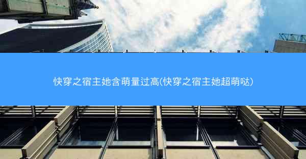 快穿之宿主她含萌量过高(快穿之宿主她超萌哒)