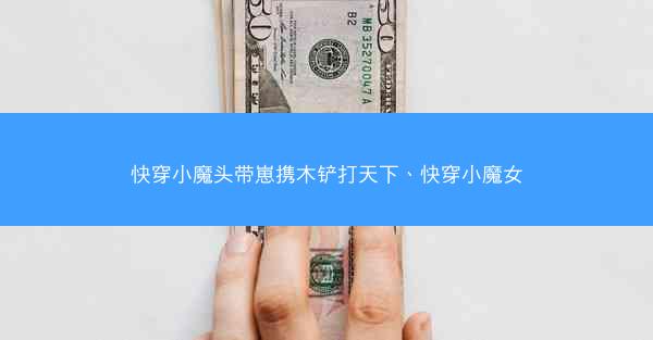 快穿小魔头带崽携木铲打天下、快穿小魔女