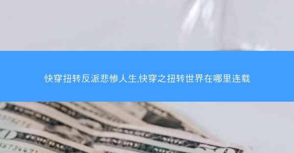 快穿扭转反派悲惨人生,快穿之扭转世界在哪里连载