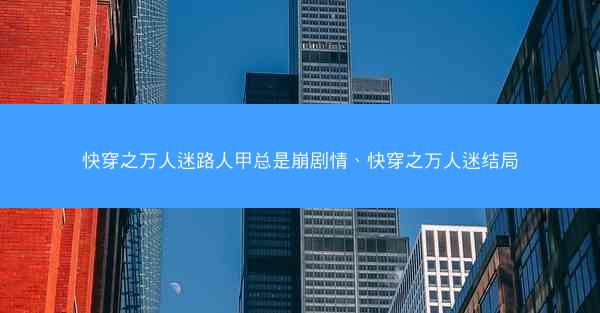 快穿之万人迷路人甲总是崩剧情、快穿之万人迷结局