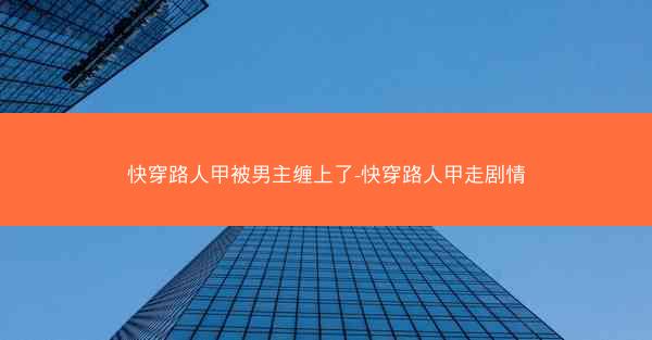 快穿路人甲被男主缠上了-快穿路人甲走剧情