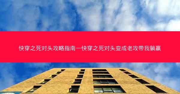 快穿之死对头攻略指南—快穿之死对头变成老攻带我躺赢