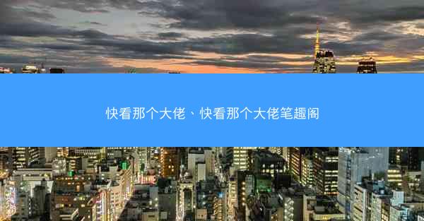 快看那个大佬、快看那个大佬笔趣阁