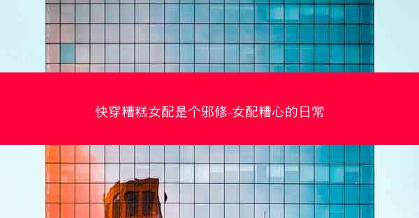 快穿糟糕女配是个邪修-女配糟心的日常 快穿糟糕女配是个邪修-女配糟心的日常