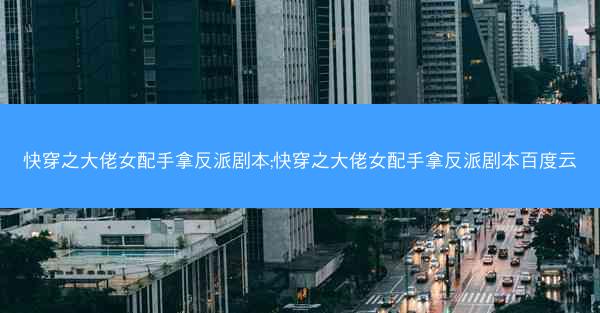 快穿之大佬女配手拿反派剧本;快穿之大佬女配手拿反派剧本百度云