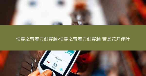 快穿之带着刀剑穿越-快穿之带着刀剑穿越 若是花开伴叶