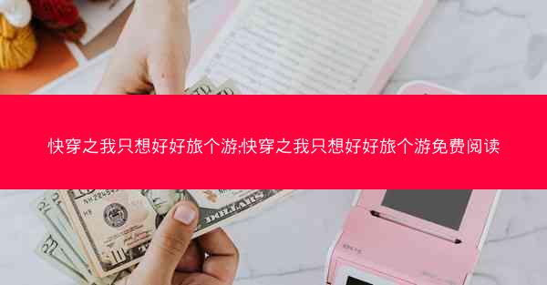 快穿之我只想好好旅个游;快穿之我只想好好旅个游免费阅读
