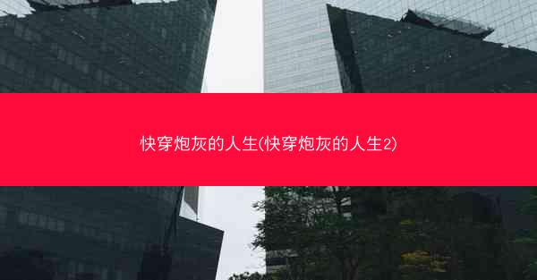 快穿炮灰的人生(快穿炮灰的人生2)