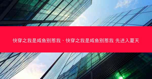 快穿之我是咸鱼别惹我、快穿之我是咸鱼别惹我 先进入夏天 快穿之我是咸鱼别惹我、快穿之我是咸鱼别惹我 先进入夏天