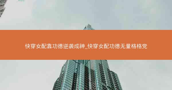 快穿女配靠功德逆袭成神_快穿女配功德无量格格党