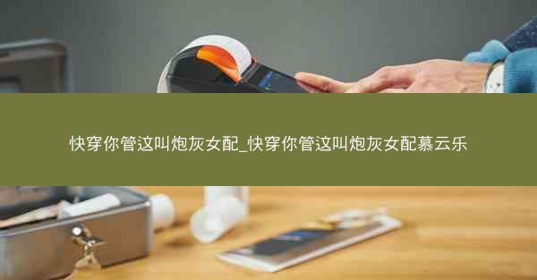 快穿你管这叫炮灰女配_快穿你管这叫炮灰女配慕云乐