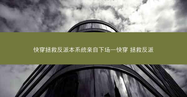 快穿拯救反派本系统亲自下场—快穿 拯救反派