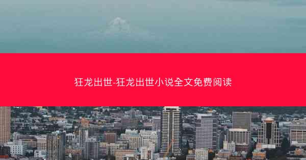 狂龙出世-狂龙出世小说全文免费阅读