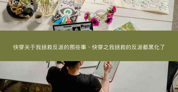 快穿关于我拯救反派的那些事、快穿之我拯救的反派都黑化了