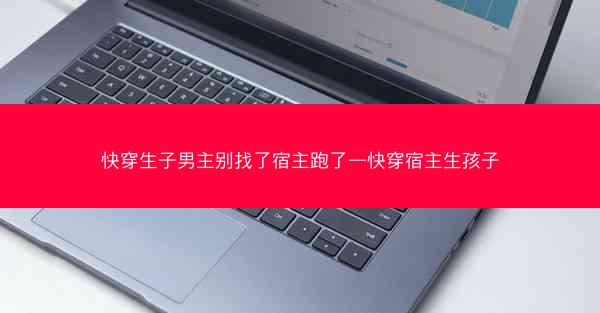 快穿生子男主别找了宿主跑了—快穿宿主生孩子