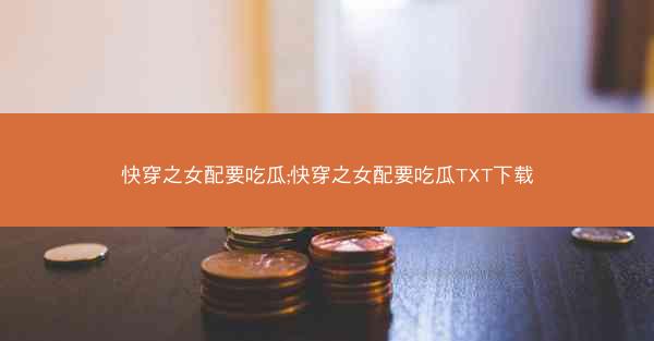 快穿之女配要吃瓜;快穿之女配要吃瓜TXT下载