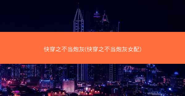快穿之不当炮灰(快穿之不当炮灰女配)