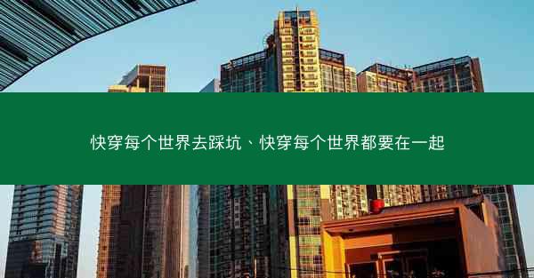 快穿每个世界去踩坑、快穿每个世界都要在一起