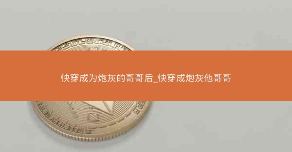 快穿成为炮灰的哥哥后_快穿成炮灰他哥哥
