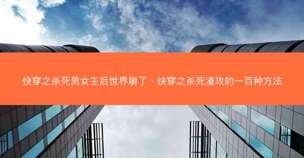 快穿之杀死男女主后世界崩了、快穿之杀死渣攻的一百种方法