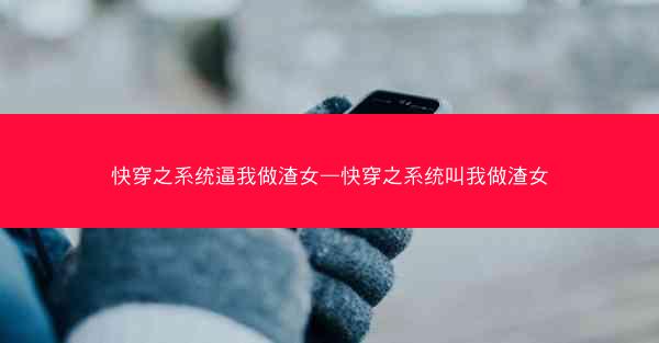快穿之系统逼我做渣女—快穿之系统叫我做渣女 快穿之系统逼我做渣女—快穿之系统叫我做渣女