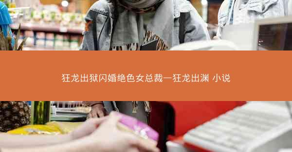 狂龙出狱闪婚绝色女总裁—狂龙出渊 小说