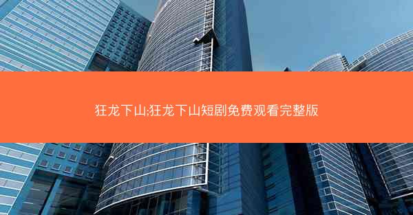 狂龙下山;狂龙下山短剧免费观看完整版