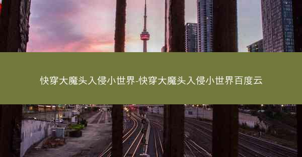 快穿大魔头入侵小世界-快穿大魔头入侵小世界百度云