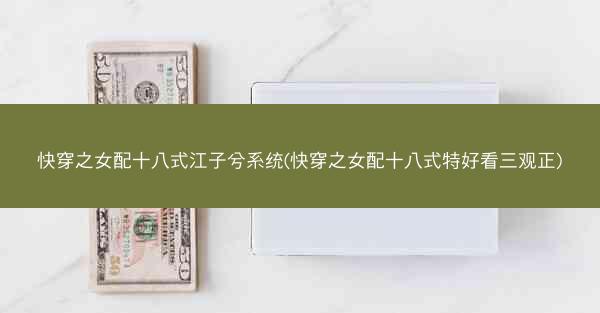快穿之女配十八式江子兮系统(快穿之女配十八式特好看三观正)