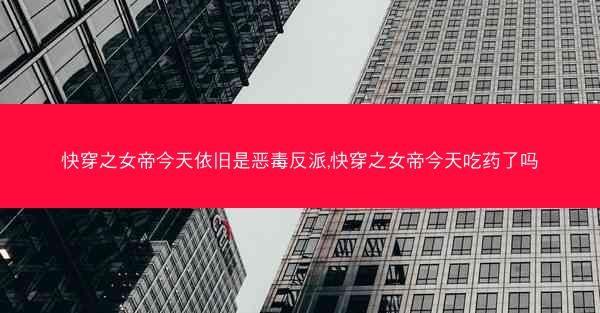 快穿之女帝今天依旧是恶毒反派,快穿之女帝今天吃药了吗