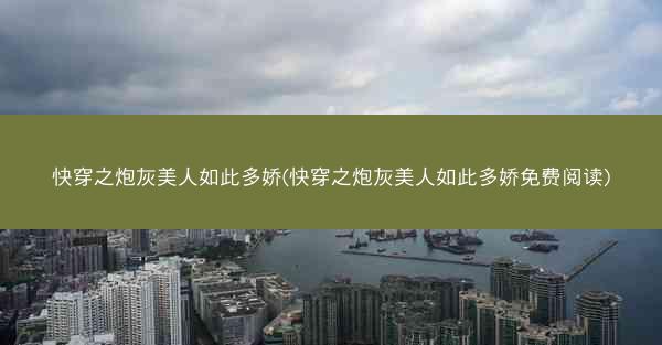 快穿之炮灰美人如此多娇(快穿之炮灰美人如此多娇免费阅读)