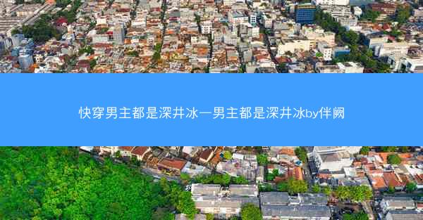 快穿男主都是深井冰—男主都是深井冰by伴阙 快穿男主都是深井冰—男主都是深井冰by伴阙
